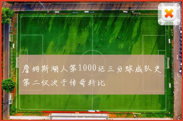 詹姆斯湖人第1000记三分球成队史第二仅次于传奇科比