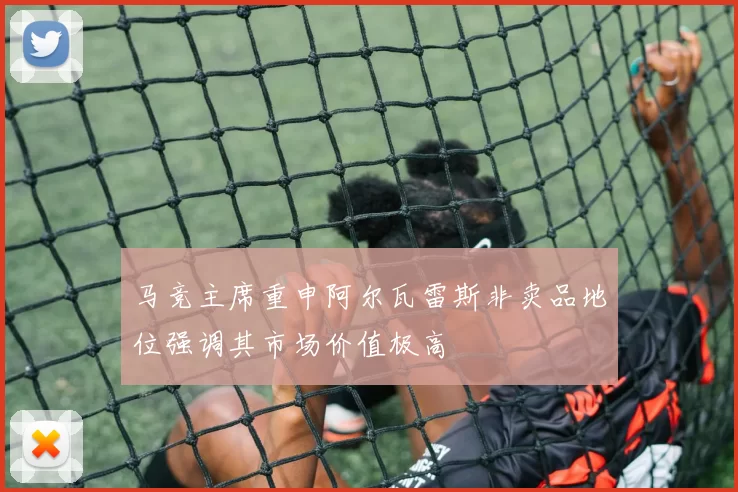 马竞主席重申阿尔瓦雷斯非卖品地位强调其市场价值极高