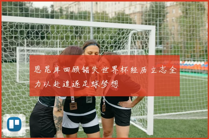 恩昆库回顾错失世界杯经历立志全力以赴追逐足球梦想