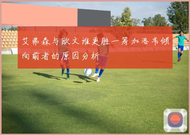 艾弗森与欧文谁更胜一筹加洛韦倾向前者的原因分析