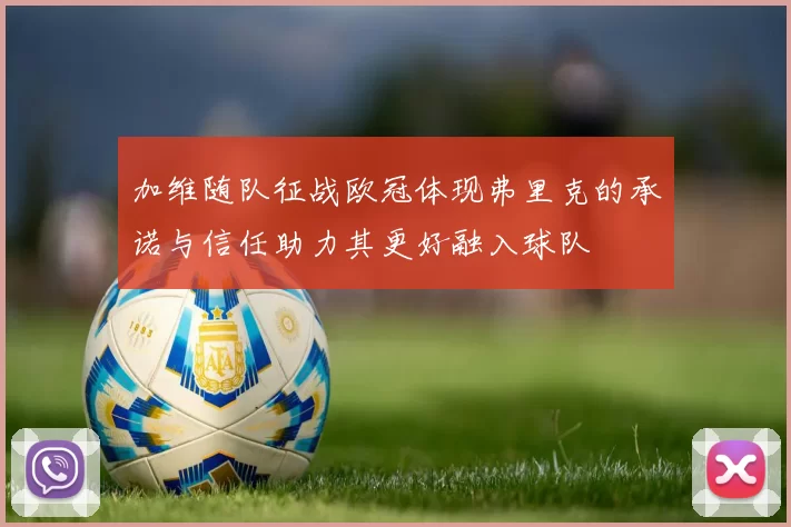 加维随队征战欧冠体现弗里克的承诺与信任助力其更好融入球队