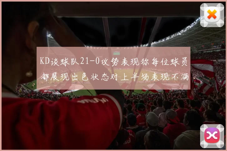 KD谈球队21-0攻势表现称每位球员都展现出色状态对上半场表现不满
