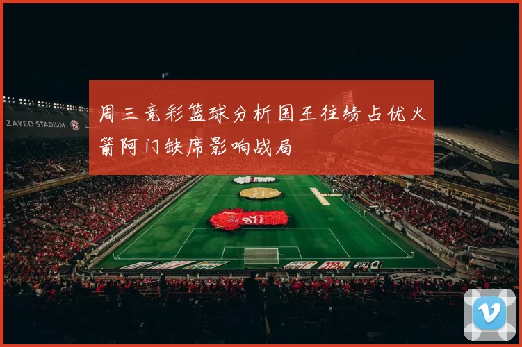 周三竞彩篮球分析国王往绩占优火箭阿门缺席影响战局