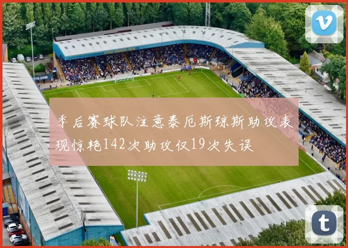 季后赛球队注意泰厄斯琼斯助攻表现惊艳142次助攻仅19次失误