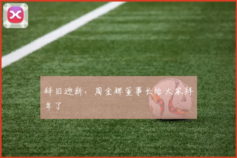 辞旧迎新，周金辉董事长给大家拜年了