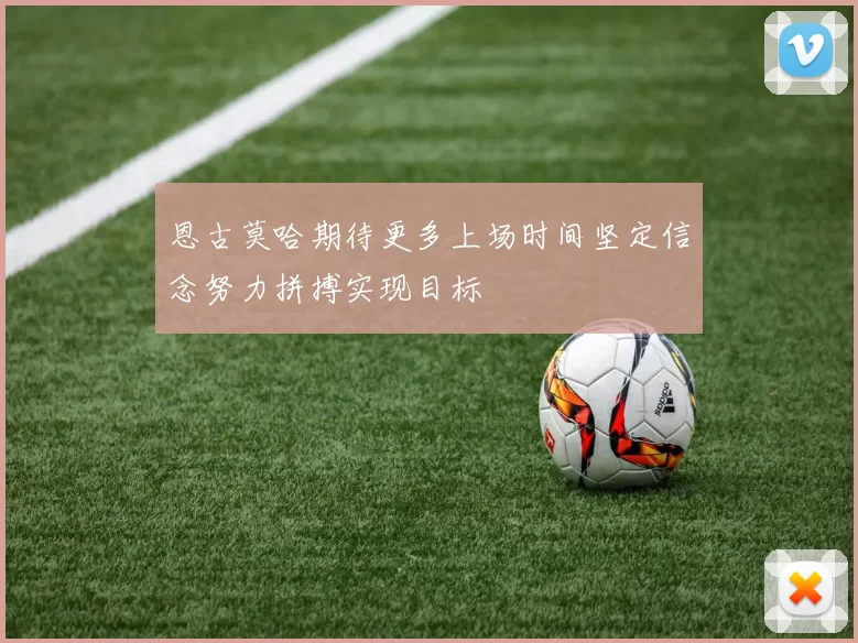 恩古莫哈期待更多上场时间坚定信念努力拼搏实现目标