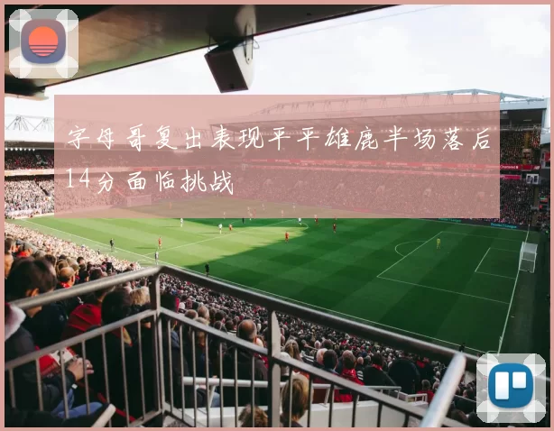 字母哥复出表现平平雄鹿半场落后14分面临挑战