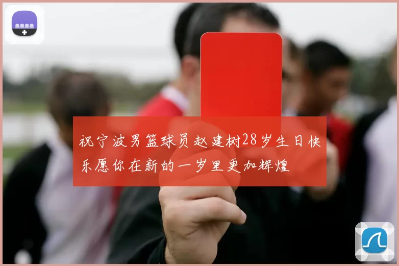 祝宁波男篮球员赵建树28岁生日快乐愿你在新的一岁里更加辉煌